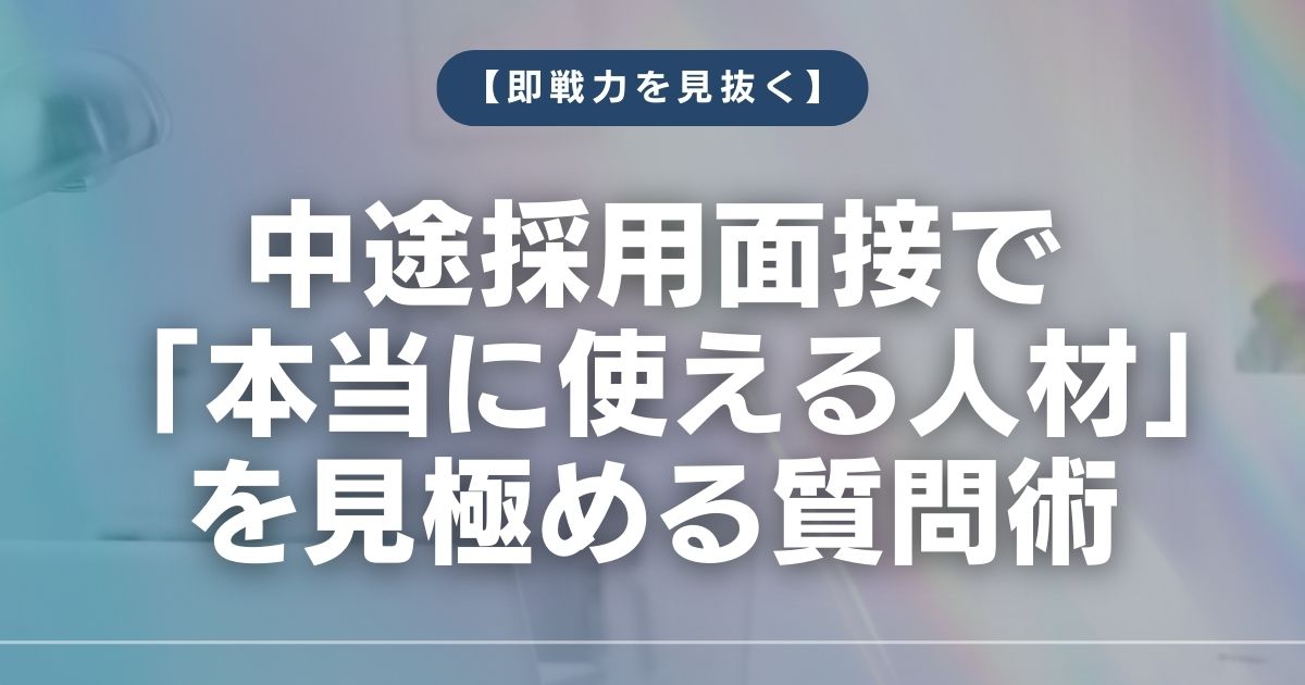 【即戦力を見抜く】中途採用面接で「本当に使える人材」を見極める質問術