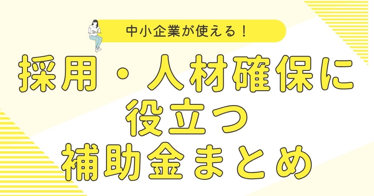 【2025年10月最新】中小企業が使える！採用・人材確保に役立つ補助金まとめ