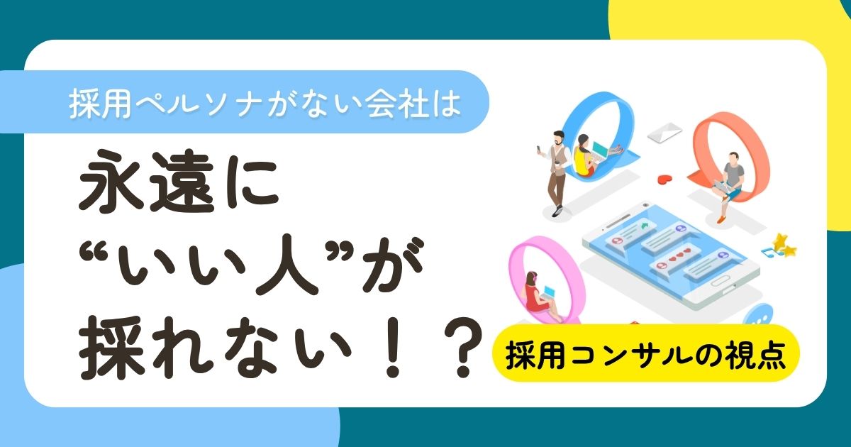 採用ペルソナがない会社は、永遠に“いい人”が採れない！？【採用コンサルの視点】