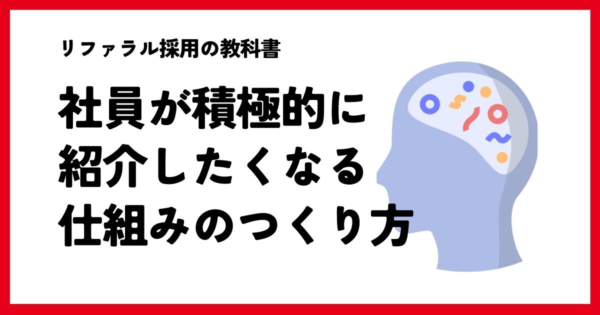 【リファラル採用の教科書】社員が“積極的に紹介したくなる仕組み”のつくり方