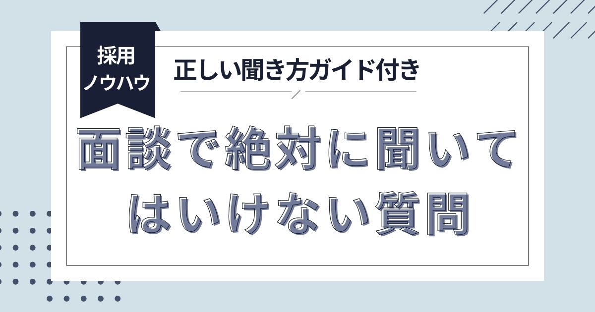【採用ノウハウ】面談で“絶対に聞いてはいけない質問”と、正しい聞き方ガイド